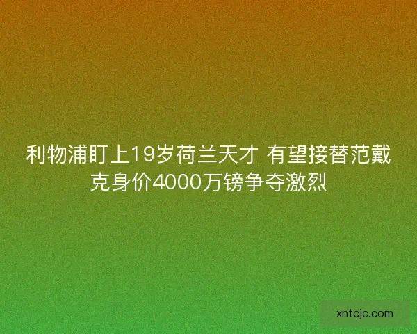 利物浦盯上19岁荷兰天才 有望接替范戴克身价4000万镑争夺激烈