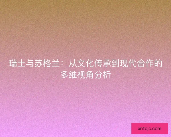 瑞士与苏格兰：从文化传承到现代合作的多维视角分析