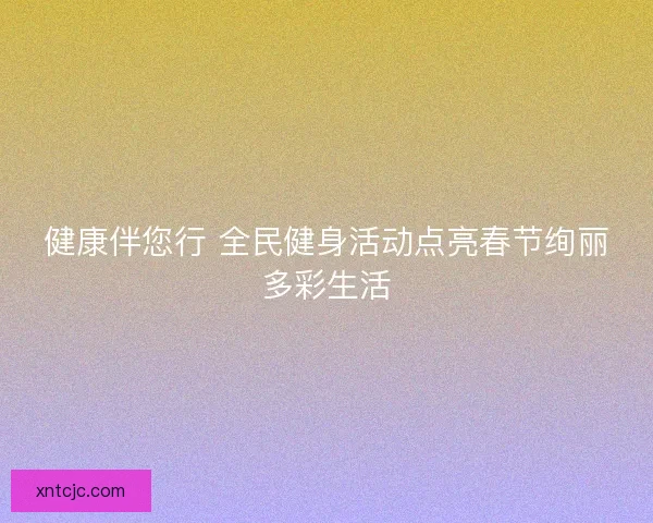 健康伴您行 全民健身活动点亮春节绚丽多彩生活