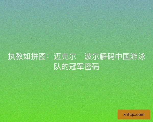 执教如拼图：迈克尔・波尔解码中国游泳队的冠军密码