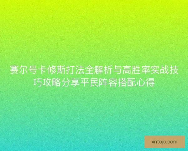 赛尔号卡修斯打法全解析与高胜率实战技巧攻略分享平民阵容搭配心得 赛尔号卡修斯打法全解析与高胜率实战技巧攻略分享平民阵容搭配心得