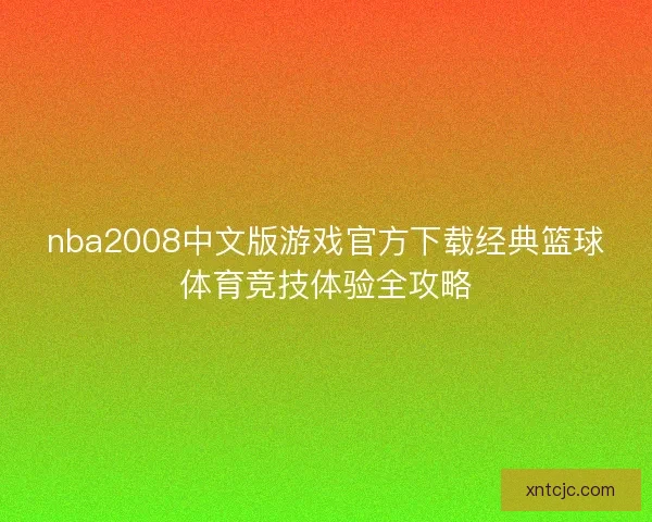 nba2008中文版游戏官方下载经典篮球体育竞技体验全攻略 nba2008中文版游戏官方下载经典篮球体育竞技体验全攻略