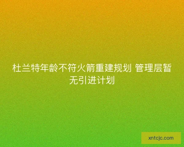 杜兰特年龄不符火箭重建规划 管理层暂无引进计划